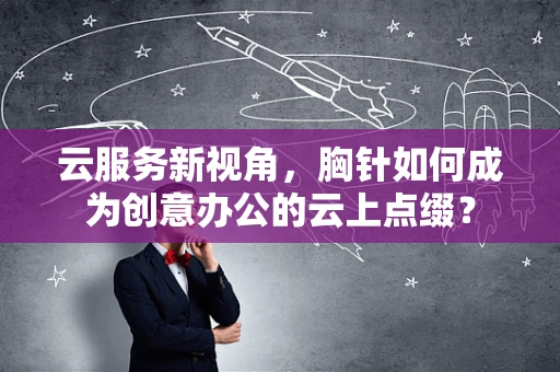 云服务新视角，胸针如何成为创意办公的云上点缀？