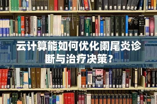 云计算能如何优化阑尾炎诊断与治疗决策？