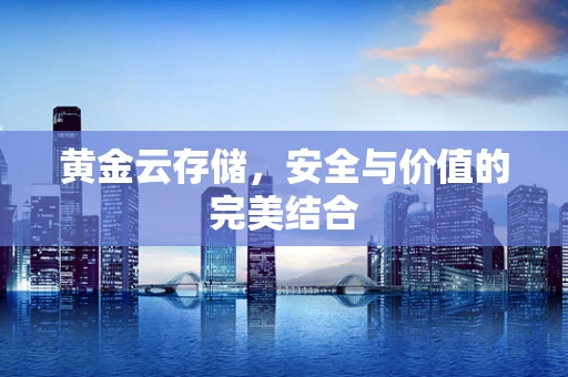 黄金云存储，安全与价值的完美结合