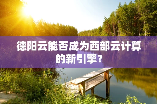 德阳云能否成为西部云计算的新引擎？