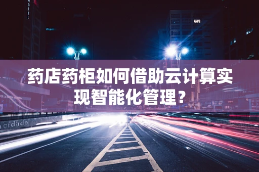 药店药柜如何借助云计算实现智能化管理？