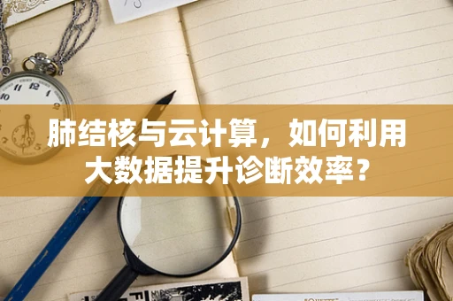 肺结核与云计算，如何利用大数据提升诊断效率？