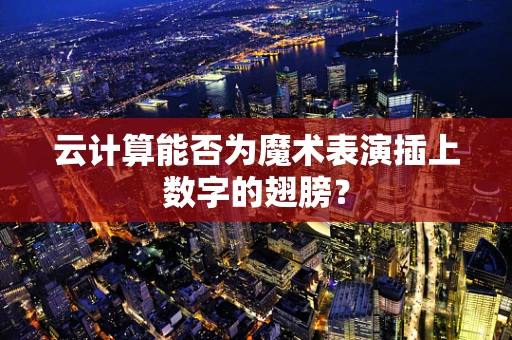 云计算能否为魔术表演插上数字的翅膀？