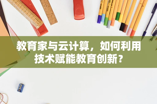 教育家与云计算，如何利用技术赋能教育创新？