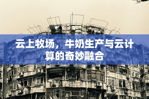 云上牧场，牛奶生产与云计算的奇妙融合