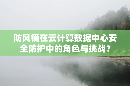 防风镜在云计算数据中心安全防护中的角色与挑战？