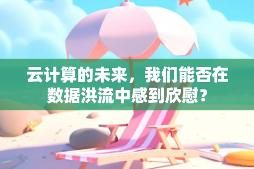 云计算的未来，我们能否在数据洪流中感到欣慰？