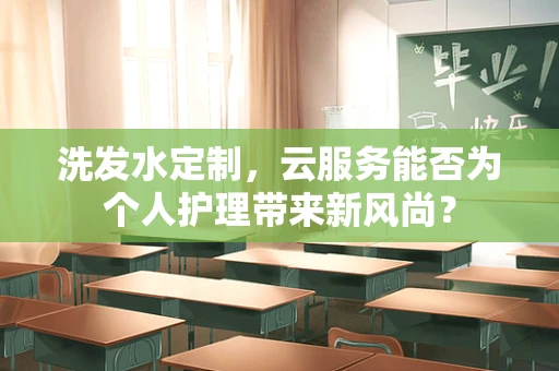 洗发水定制，云服务能否为个人护理带来新风尚？