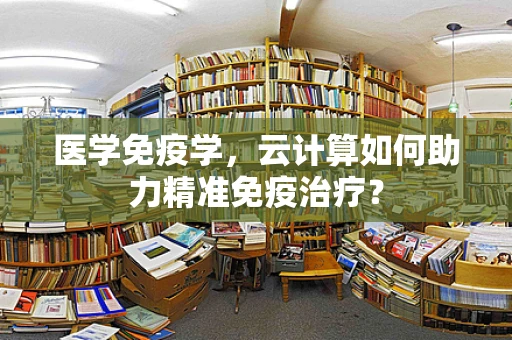 医学免疫学，云计算如何助力精准免疫治疗？