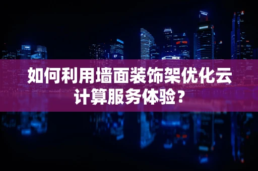 如何利用墙面装饰架优化云计算服务体验？