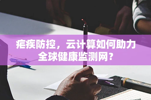 疟疾防控，云计算如何助力全球健康监测网？