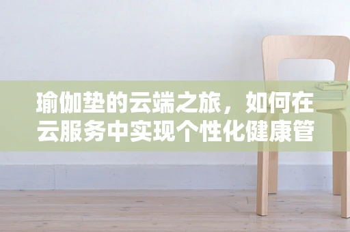 瑜伽垫的云端之旅，如何在云服务中实现个性化健康管理？