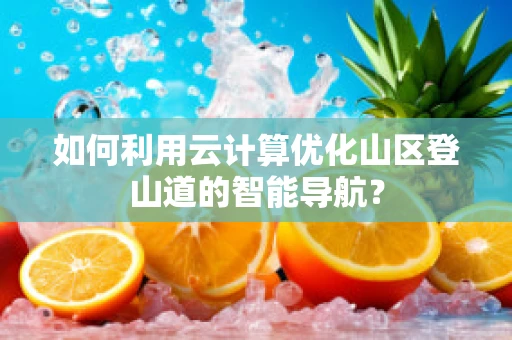 如何利用云计算优化山区登山道的智能导航？