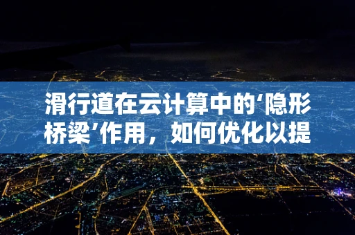 滑行道在云计算中的‘隐形桥梁’作用，如何优化以提升资源调度效率？