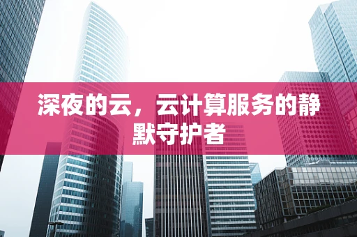 深夜的云，云计算服务的静默守护者