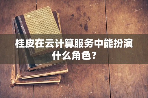 桂皮在云计算服务中能扮演什么角色？