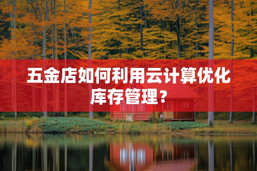 五金店如何利用云计算优化库存管理？