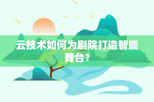 云技术如何为剧院打造智能舞台？