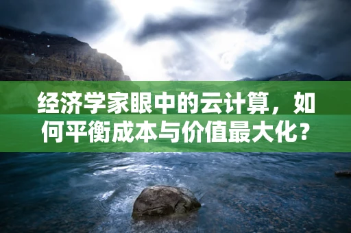 经济学家眼中的云计算，如何平衡成本与价值最大化？