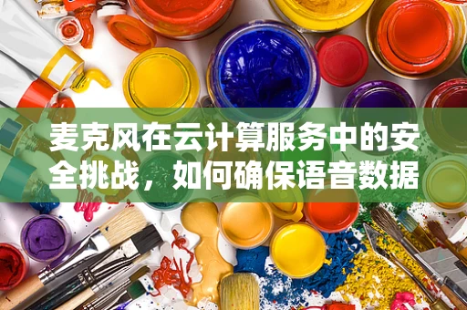 麦克风在云计算服务中的安全挑战，如何确保语音数据的安全传输与存储？