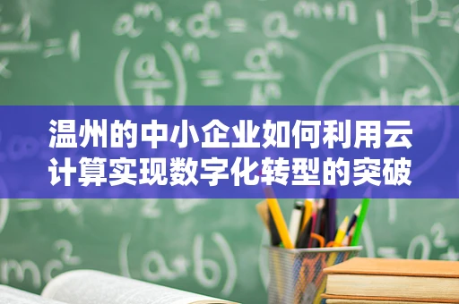 温州的中小企业如何利用云计算实现数字化转型的突破？