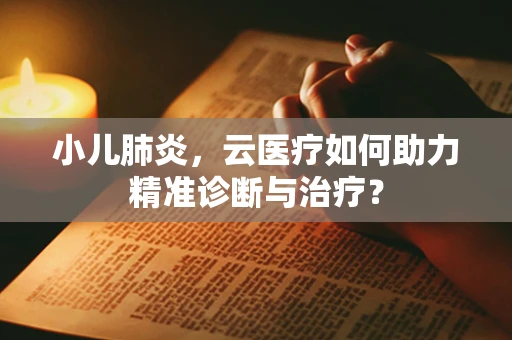小儿肺炎，云医疗如何助力精准诊断与治疗？