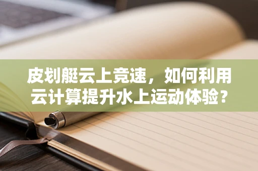 皮划艇云上竞速，如何利用云计算提升水上运动体验？
