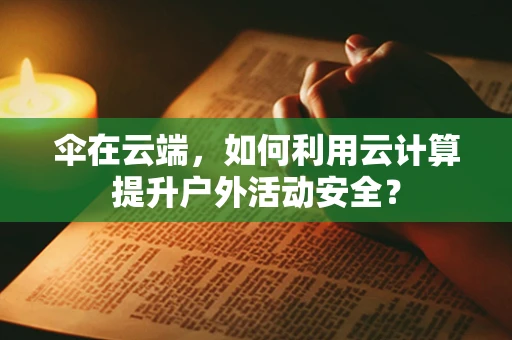 伞在云端，如何利用云计算提升户外活动安全？