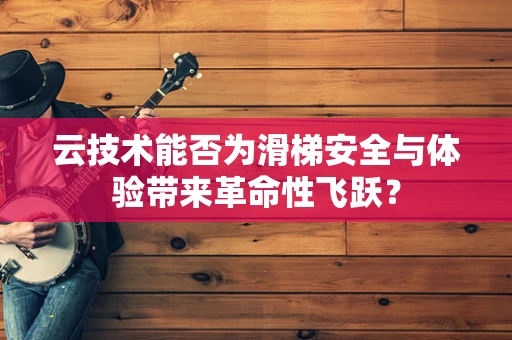 云技术能否为滑梯安全与体验带来革命性飞跃？