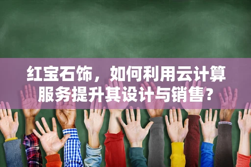 红宝石饰，如何利用云计算服务提升其设计与销售？