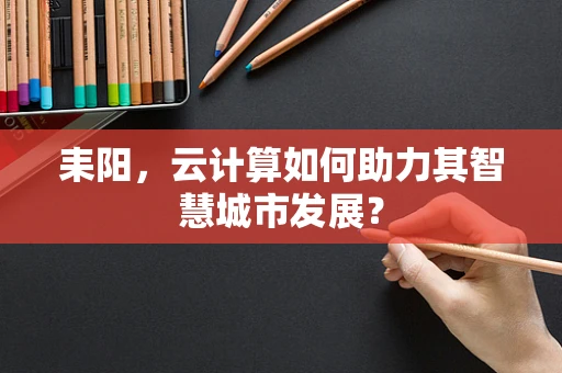 耒阳，云计算如何助力其智慧城市发展？