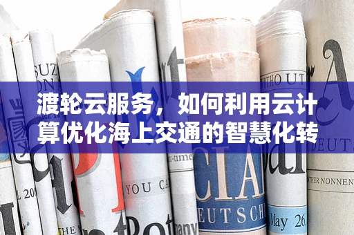 渡轮云服务，如何利用云计算优化海上交通的智慧化转型？