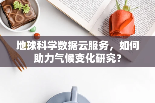 地球科学数据云服务，如何助力气候变化研究？