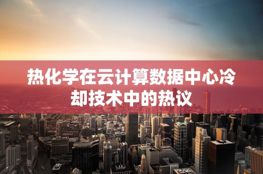 热化学在云计算数据中心冷却技术中的热议