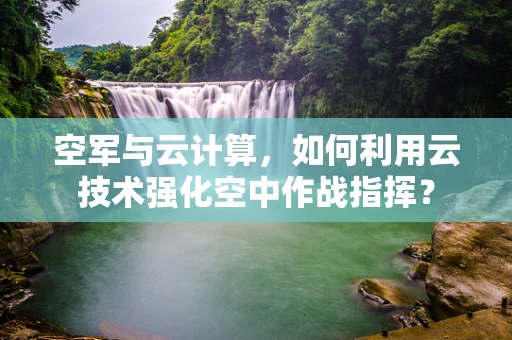 空军与云计算，如何利用云技术强化空中作战指挥？