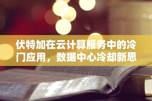 伏特加在云计算服务中的冷门应用，数据中心冷却新思路？