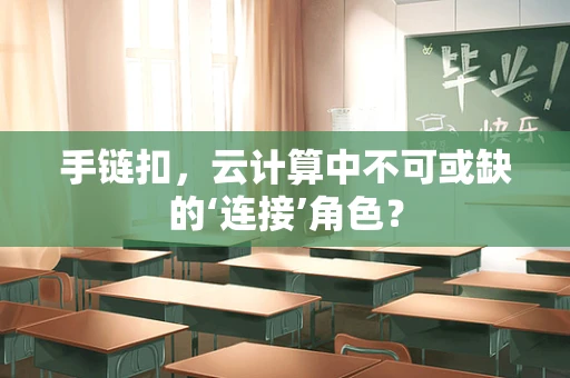 手链扣，云计算中不可或缺的‘连接’角色？
