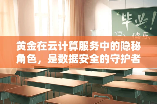 黄金在云计算服务中的隐秘角色，是数据安全的守护者吗？