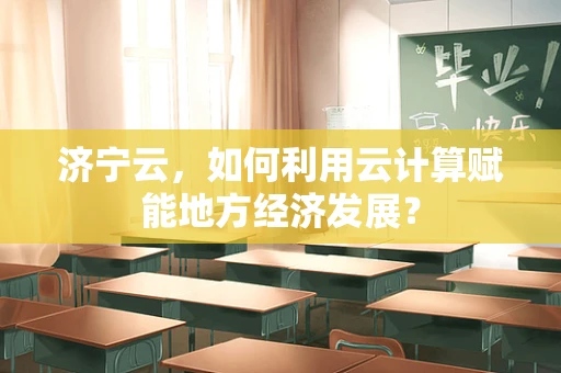 济宁云，如何利用云计算赋能地方经济发展？