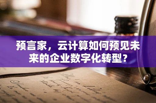 预言家，云计算如何预见未来的企业数字化转型？