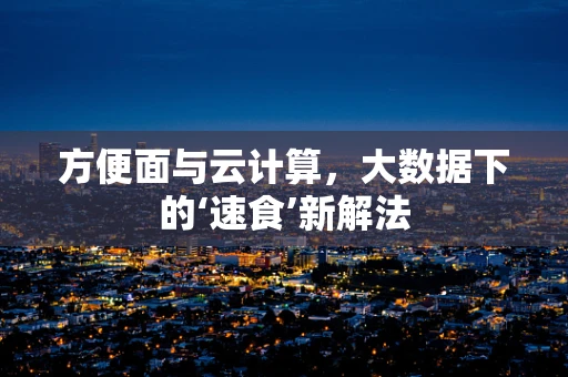 方便面与云计算，大数据下的‘速食’新解法