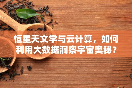 恒星天文学与云计算，如何利用大数据洞察宇宙奥秘？