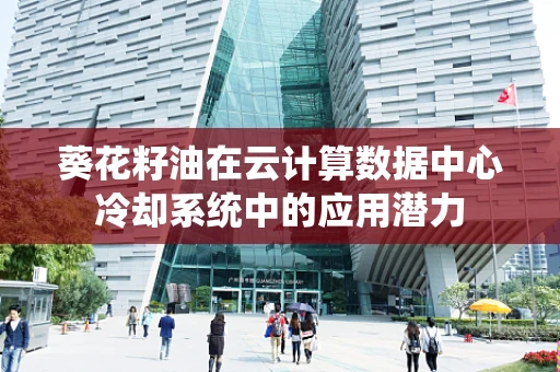 葵花籽油在云计算数据中心冷却系统中的应用潜力