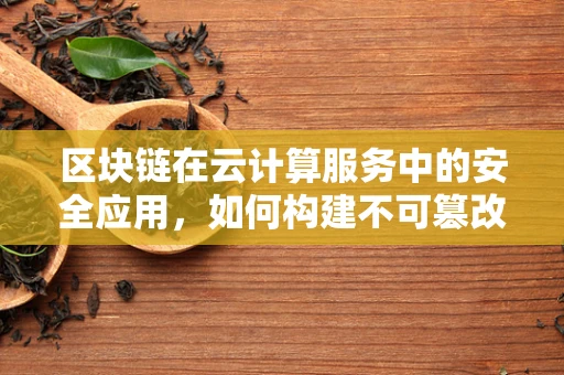 区块链在云计算服务中的安全应用，如何构建不可篡改的数据存储？
