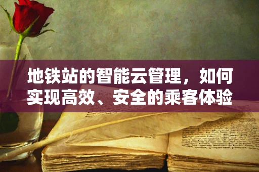 地铁站的智能云管理，如何实现高效、安全的乘客体验？