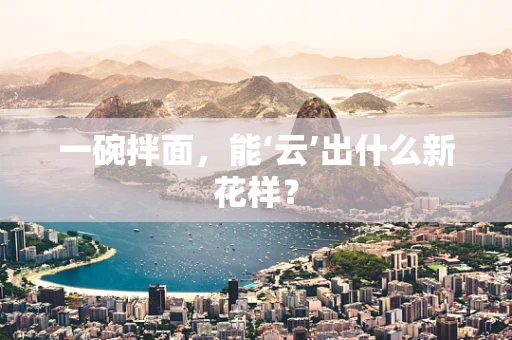 一碗拌面，能‘云’出什么新花样？