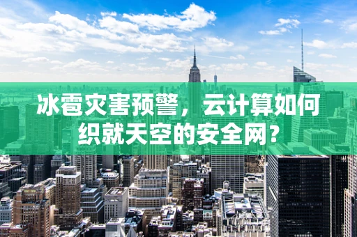 冰雹灾害预警，云计算如何织就天空的安全网？