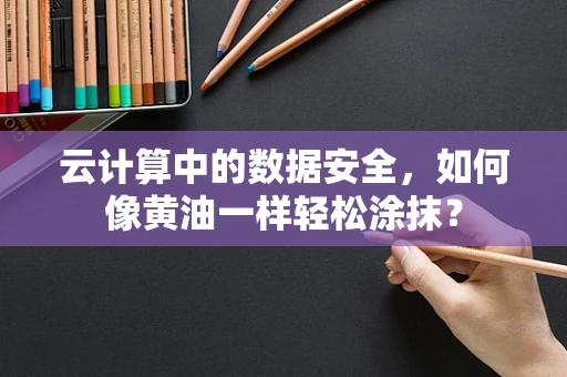 云计算中的数据安全，如何像黄油一样轻松涂抹？