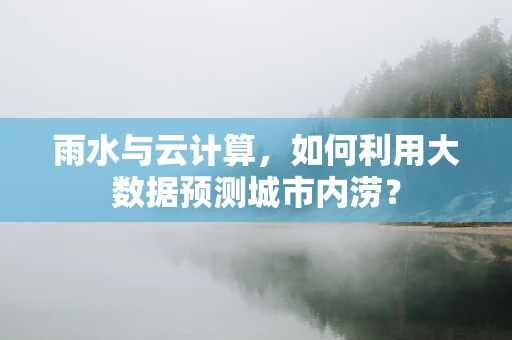 雨水与云计算，如何利用大数据预测城市内涝？