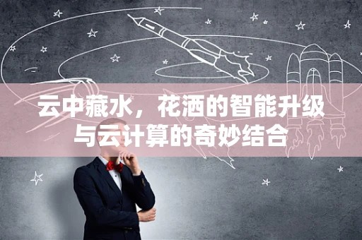 云中藏水，花洒的智能升级与云计算的奇妙结合